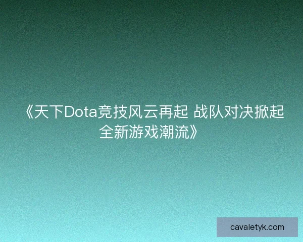 《天下Dota竞技风云再起 战队对决掀起全新游戏潮流》 《天下Dota竞技风云再起 战队对决掀起全新游戏潮流》