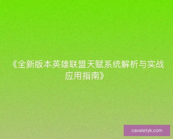 《全新版本英雄联盟天赋系统解析与实战应用指南》 《全新版本英雄联盟天赋系统解析与实战应用指南》