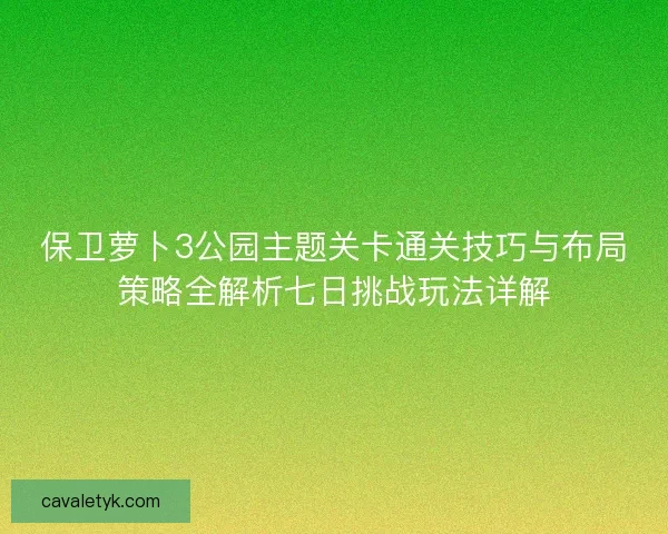 保卫萝卜3公园主题关卡通关技巧与布局策略全解析七日挑战玩法详解