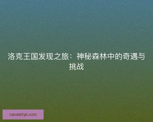 洛克王国发现之旅：神秘森林中的奇遇与挑战