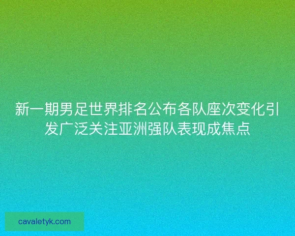新一期男足世界排名公布各队座次变化引发广泛关注亚洲强队表现成焦点