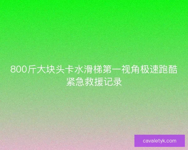 800斤大块头卡水滑梯第一视角极速跑酷紧急救援记录