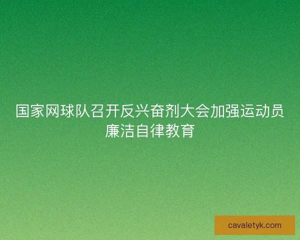 国家网球队召开反兴奋剂大会加强运动员廉洁自律教育