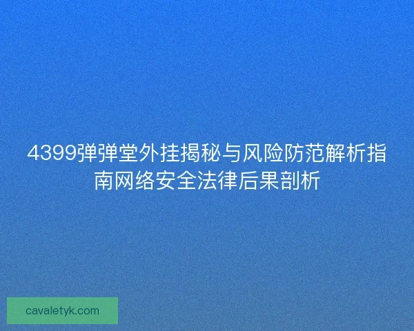 4399弹弹堂外挂揭秘与风险防范解析指南网络安全法律后果剖析