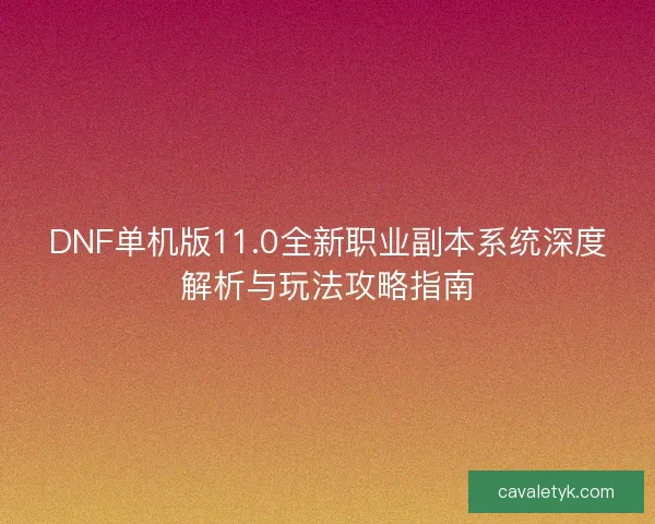 DNF单机版11.0全新职业副本系统深度解析与玩法攻略指南 DNF单机版11.0全新职业副本系统深度解析与玩法攻略指南