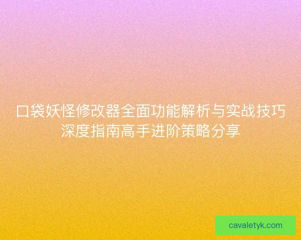 口袋妖怪修改器全面功能解析与实战技巧深度指南高手进阶策略分享 口袋妖怪修改器全面功能解析与实战技巧深度指南高手进阶策略分享