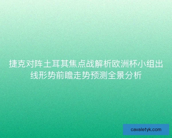捷克对阵土耳其焦点战解析欧洲杯小组出线形势前瞻走势预测全景分析