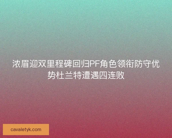 浓眉迎双里程碑回归PF角色领衔防守优势杜兰特遭遇四连败 浓眉迎双里程碑回归PF角色领衔防守优势杜兰特遭遇四连败