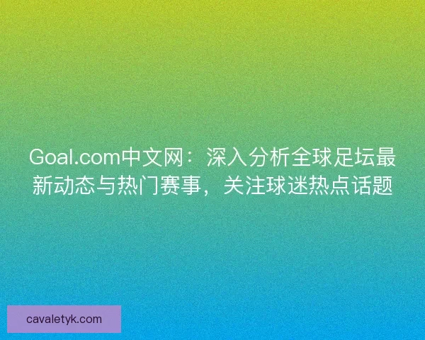 Goal.com中文网：深入分析全球足坛最新动态与热门赛事，关注球迷热点话题