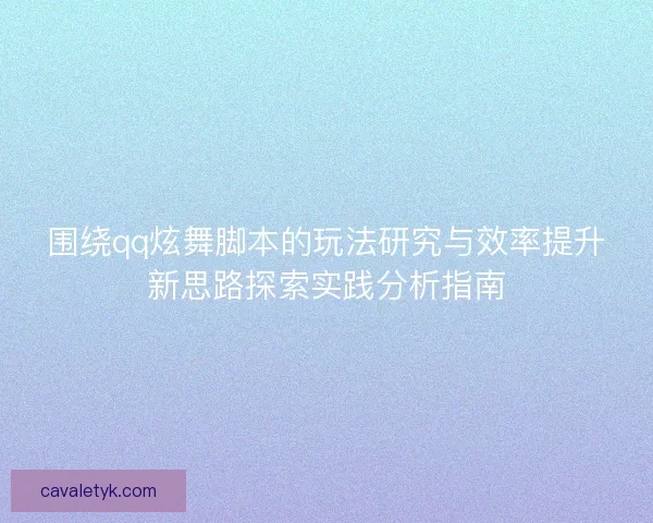 围绕qq炫舞脚本的玩法研究与效率提升新思路探索实践分析指南