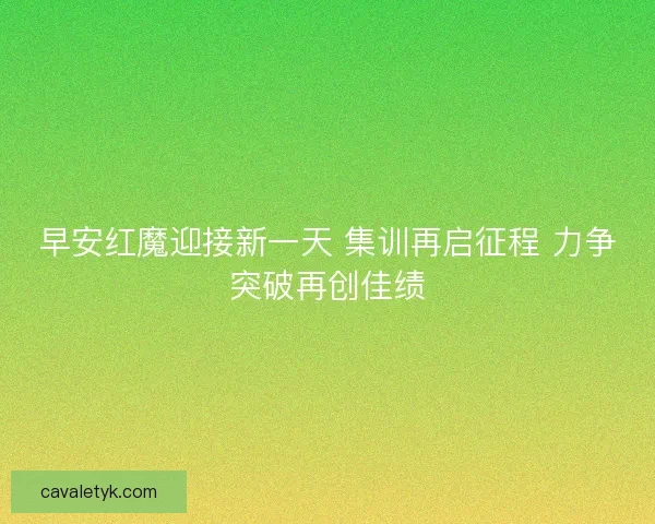 早安红魔迎接新一天 集训再启征程 力争突破再创佳绩