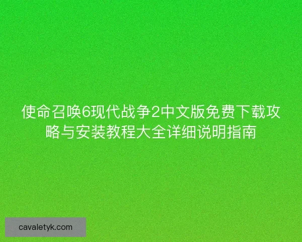 使命召唤6现代战争2中文版免费下载攻略与安装教程大全详细说明指南